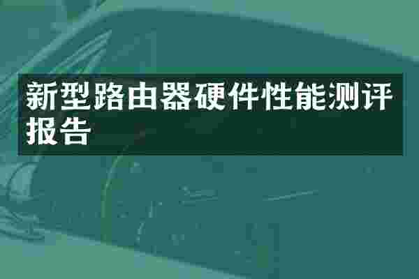 新型路由器硬件性能测评报告