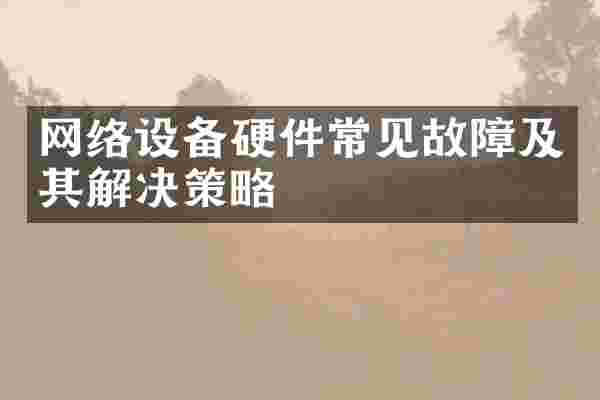 网络设备硬件常见故障及其解决策略