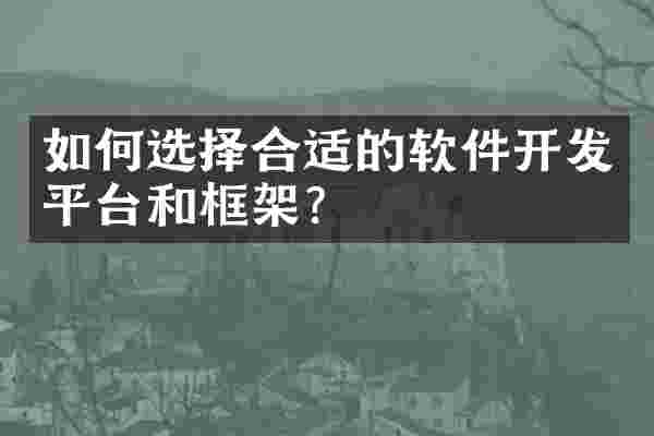如何选择合适的软件开发平台和框架？
