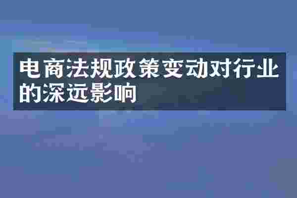 电商法规政策变动对行业的深远影响