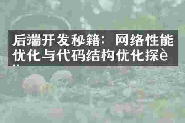 后端开发秘籍:网络性能优化与代码结构优化探讨