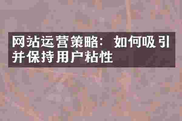 网站运营策略：如何吸引并保持用户粘性