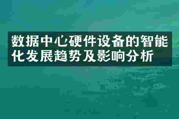 数据中心硬件设备的智能化发展趋势及影响分析
