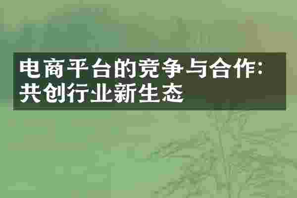 电商平台的竞争与合作：共创行业新生态