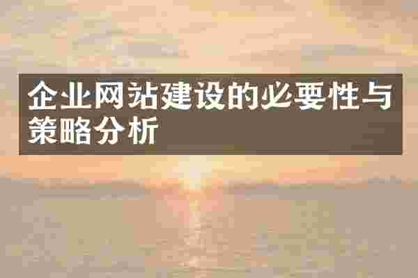 企业网站建设的必要性与策略分析