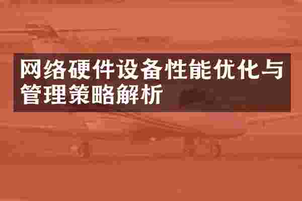 网络硬件设备性能优化与管理策略解析