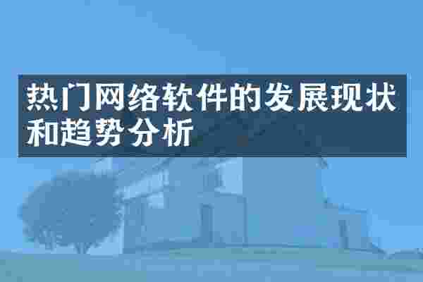 热门网络软件的发展现状和趋势分析