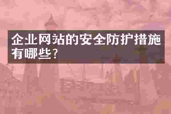 企业网站的安全防护措施有哪些？
