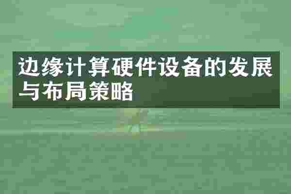 边缘计算硬件设备的发展与布局策略