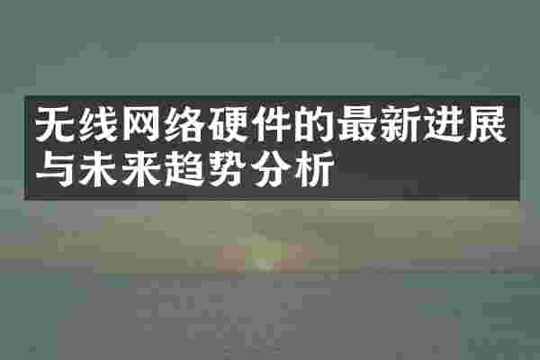 无线网络硬件的最新进展与未来趋势分析