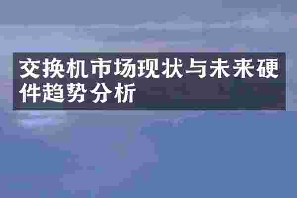 交换机市场现状与未来硬件趋势分析