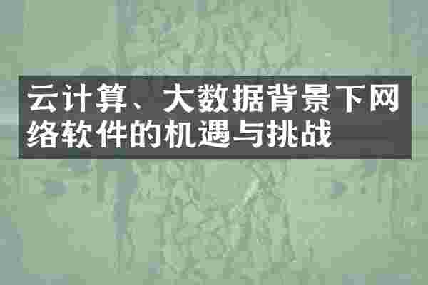 云计算、大数据背景下网络软件的机遇与挑战