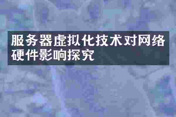 服务器虚拟化技术对网络硬件影响探究