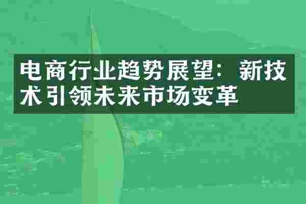 电商行业趋势展望:新技术引领未来市场变革