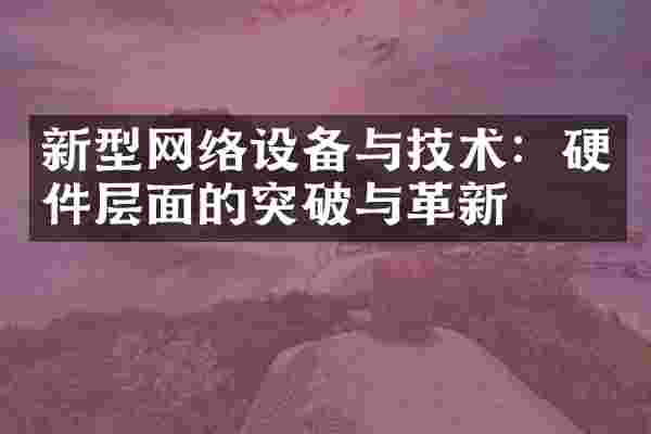 新型网络设备与技术：硬件层面的突破与革新
