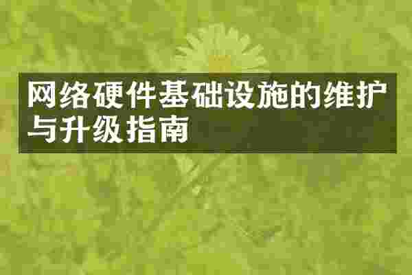 网络硬件基础设施的维护与升级指南