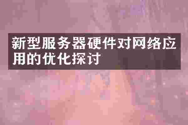 新型服务器硬件对网络应用的优化探讨