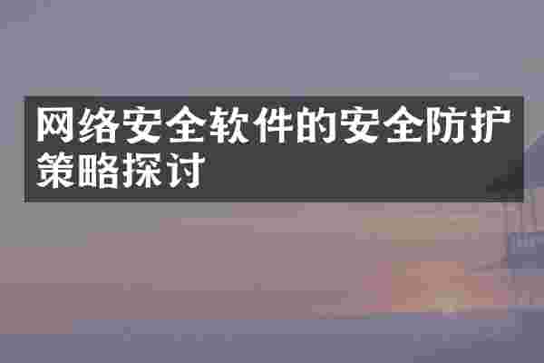 网络安全软件的安全防护策略探讨