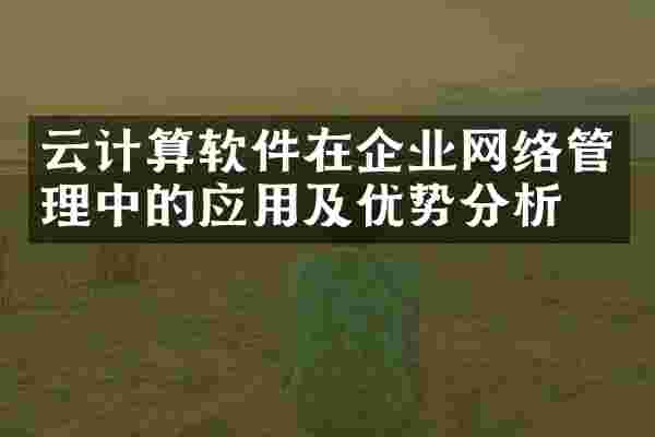 云计算软件在企业网络管理中的应用及优势分析