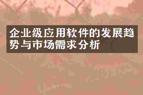 企业级应用软件的发展趋势与市场需求分析