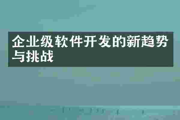 企业级软件开发的新趋势与挑战