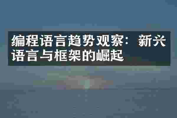 编程语言趋势观察：新兴语言与框架的崛起