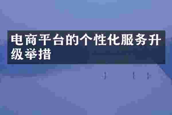 电商平台的个性化服务升级举措