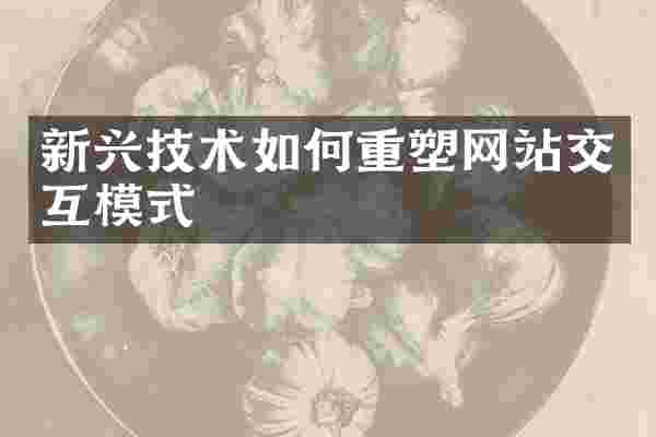 新兴技术如何重塑网站交互模式