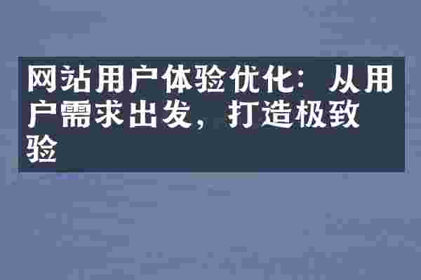网站用户体验优化：从用户需求出发，打造极致体验