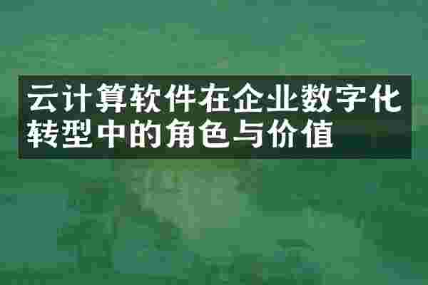 云计算软件在企业数字化转型中的角色与价值