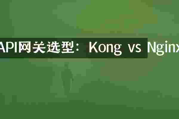 API网关选型：Kong vs Nginx