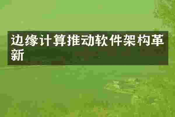 边缘计算推动软件架构革新