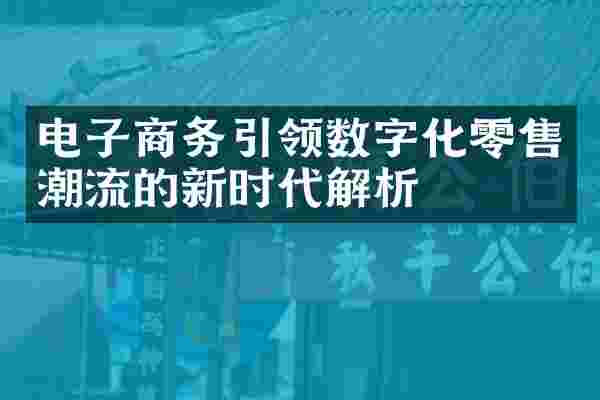 电子商务引领数字化零售潮流的新时代解析