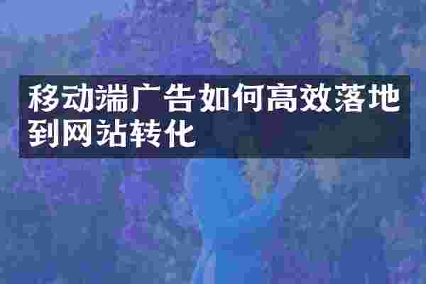 移动端广告如何高效落地到网站转化