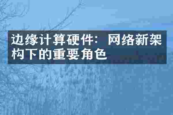 边缘计算硬件：网络新架构下的重要角色