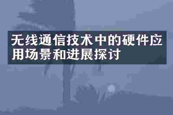 无线通信技术中的硬件应用场景和进展探讨