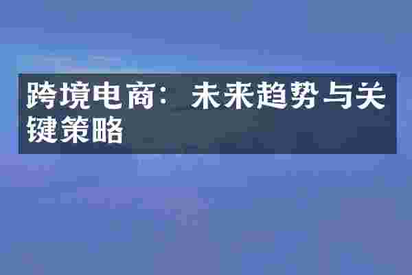 跨境电商：未来趋势与关键策略