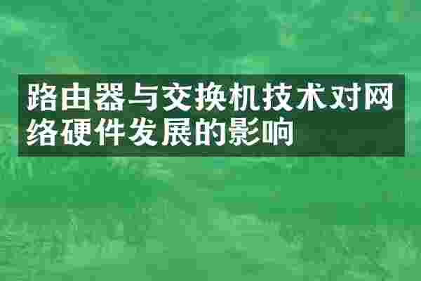 路由器与交换机技术对网络硬件发展的影响