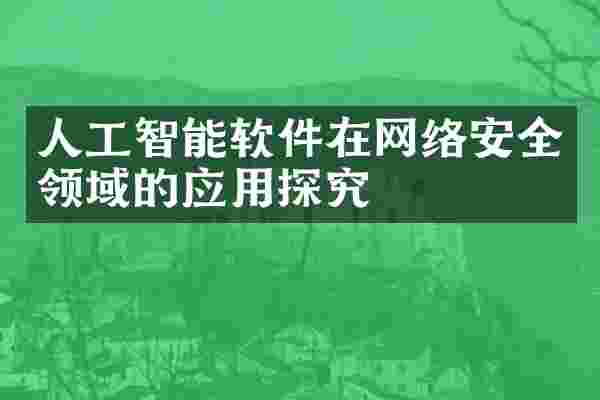 人工智能软件在网络安全领域的应用探究