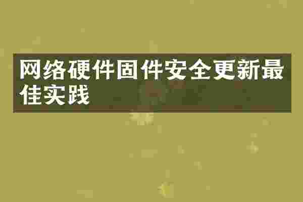 网络硬件固件安全更新最佳实践