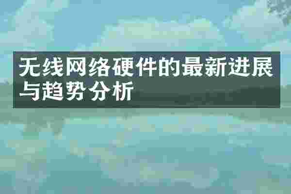 无线网络硬件的最新进展与趋势分析