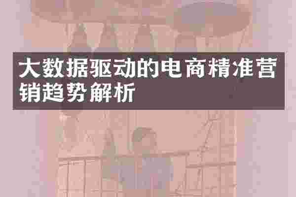 大数据驱动的电商精准营销趋势解析