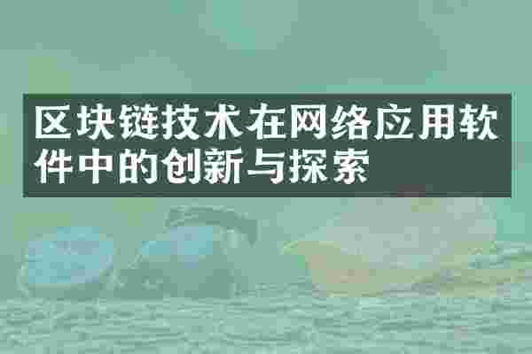 区块链技术在网络应用软件中的创新与探索