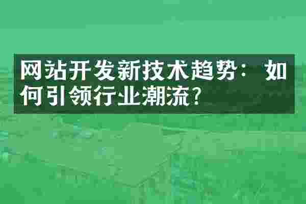网站开发新技术趋势：如何引领行业潮流？