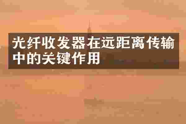光纤收发器在远距离传输中的关键作用