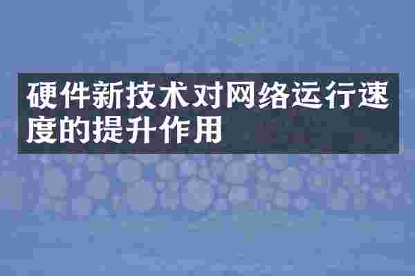 硬件新技术对网络运行速度的提升作用