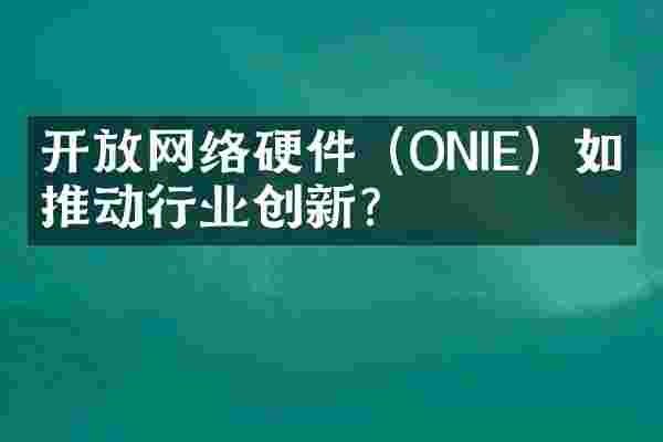 开放网络硬件（ONIE）如何推动行业创新？