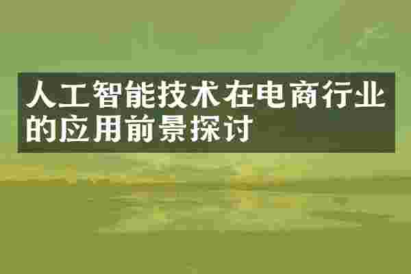 人工智能技术在电商行业的应用前景探讨