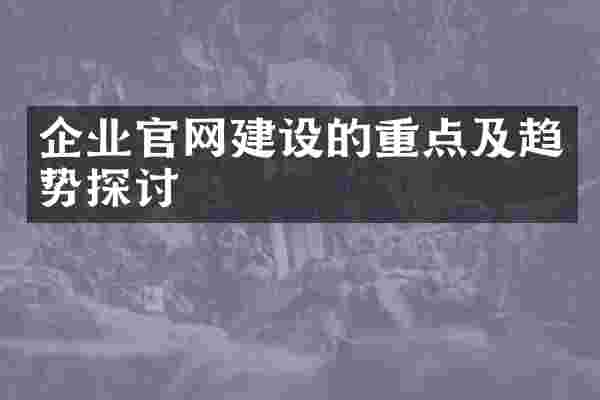 企业官网建设的重点及趋势探讨