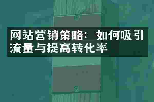 网站营销策略：如何吸引流量与提高转化率